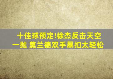 十佳球预定!徐杰反击天空一抛 莫兰德双手暴扣太轻松